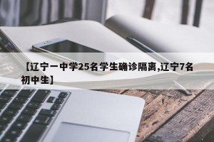 【辽宁一中学25名学生确诊隔离,辽宁7名初中生】