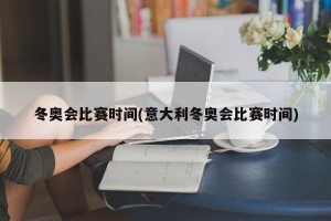 冬奥会比赛时间(意大利冬奥会比赛时间)