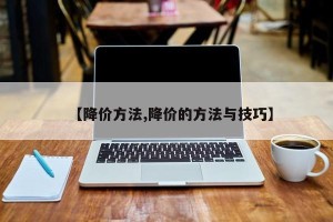 【降价方法,降价的方法与技巧】
