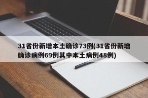 31省份新增本土确诊73例(31省份新增确诊病例69例其中本土病例48例)