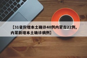 【31省份增本土确诊40例内蒙古22例,内蒙新增本土确诊病例】