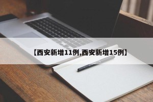 【西安新增11例,西安新增15例】
