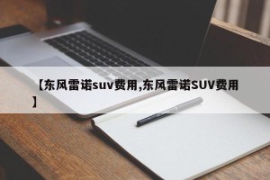 【东风雷诺suv费用,东风雷诺SUV费用】