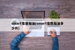 smart变速箱油(smart变数箱油多少升)