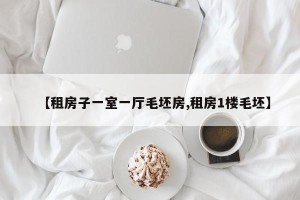 【租房子一室一厅毛坯房,租房1楼毛坯】