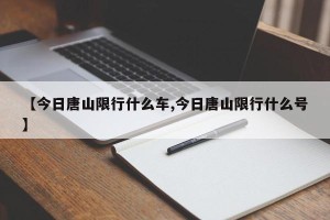 【今日唐山限行什么车,今日唐山限行什么号】