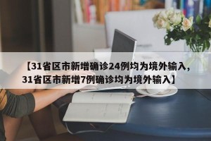 【31省区市新增确诊24例均为境外输入,31省区市新增7例确诊均为境外输入】