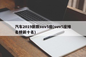 汽车2019新款suv5座(suv5座排名榜前十名)