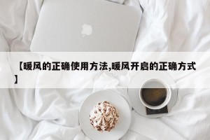 【暖风的正确使用方法,暖风开启的正确方式】