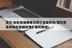官方:本轮疫情病毒为德尔塔变异株(德尔塔变异株在我国疫情扩散的原因)