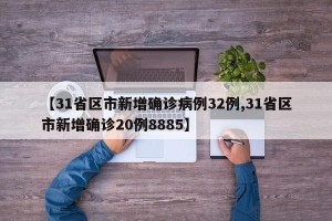 【31省区市新增确诊病例32例,31省区市新增确诊20例8885】