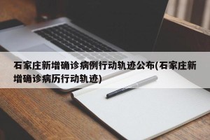 石家庄新增确诊病例行动轨迹公布(石家庄新增确诊病历行动轨迹)