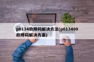 p0134故障码解决方法(p013400故障码解决方案)