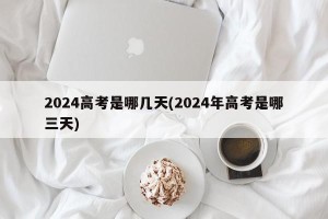 2024高考是哪几天(2024年高考是哪三天)