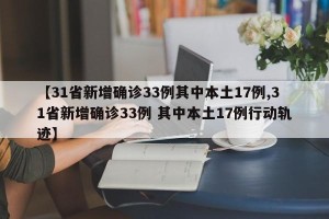 【31省新增确诊33例其中本土17例,31省新增确诊33例 其中本土17例行动轨迹】
