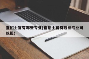 直招士官有哪些专业(直招士官有哪些专业可以报)