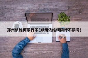 郑州依维柯限行不(郑州依维柯限行不限号)