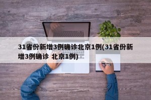 31省份新增3例确诊北京1例(31省份新增3例确诊 北京1例)