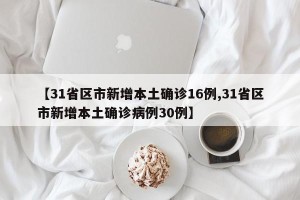 【31省区市新增本土确诊16例,31省区市新增本土确诊病例30例】