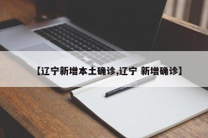 【辽宁新增本土确诊,辽宁 新增确诊】