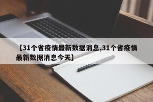 【31个省疫情最新数据消息,31个省疫情最新数据消息今天】
