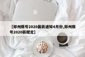 【郑州限号2020最新通知4月份,郑州限号2020新规定】