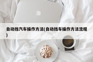 自动挡汽车操作方法(自动挡车操作方法流程)