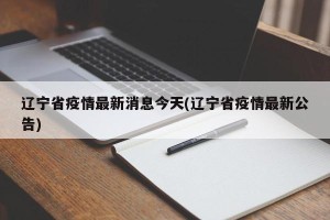 辽宁省疫情最新消息今天(辽宁省疫情最新公告)