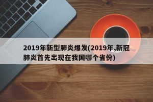 2019年新型肺炎爆发(2019年,新冠肺炎首先出现在我国哪个省份)