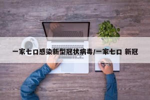一家七口感染新型冠状病毒/一家七口 新冠
