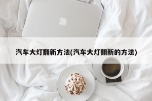 汽车大灯翻新方法(汽车大灯翻新的方法)