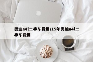 奥迪a4l二手车费用/15年奥迪a4l二手车费用