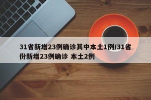 31省新增23例确诊其中本土1例/31省份新增23例确诊 本土2例
