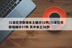 31省区市新增本土确诊32例/31省区市新增确诊57例 其中本土38例