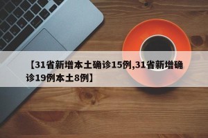 【31省新增本土确诊15例,31省新增确诊19例本土8例】