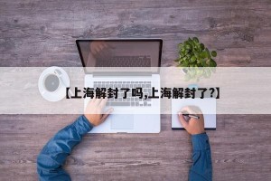 【上海解封了吗,上海解封了?】