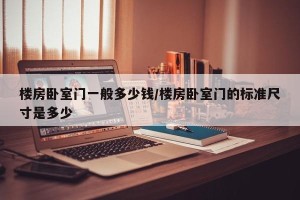 楼房卧室门一般多少钱/楼房卧室门的标准尺寸是多少