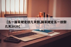 【五一国家规定放几天假,国家规定五一放假几天2020】