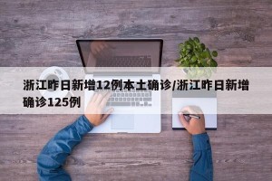 浙江昨日新增12例本土确诊/浙江昨日新增确诊125例