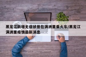 黑龙江新增无症状曾在满洲里乘火车/黑龙江满洲里疫情最新消息