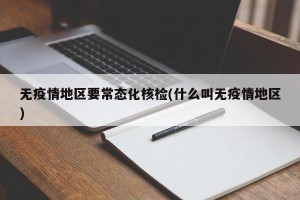 无疫情地区要常态化核检(什么叫无疫情地区)