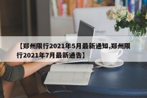 【郑州限行2021年5月最新通知,郑州限行2021年7月最新通告】