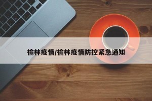 榆林疫情/榆林疫情防控紧急通知