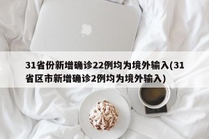 31省份新增确诊22例均为境外输入(31省区市新增确诊2例均为境外输入)