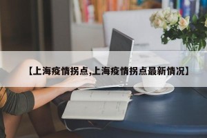 【上海疫情拐点,上海疫情拐点最新情况】