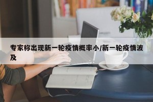 专家称出现新一轮疫情概率小/新一轮疫情波及