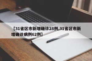 【31省区市新增确诊28例,31省区市新增确诊病例62例】