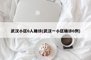 武汉小区6人确诊(武汉一小区确诊6例)