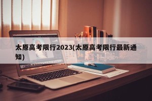 太原高考限行2023(太原高考限行最新通知)