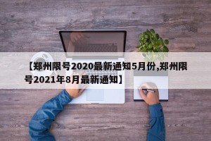 【郑州限号2020最新通知5月份,郑州限号2021年8月最新通知】